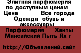 Элитная парфюмерия по доступным ценам › Цена ­ 1 500 - Все города Одежда, обувь и аксессуары » Парфюмерия   . Ханты-Мансийский,Пыть-Ях г.